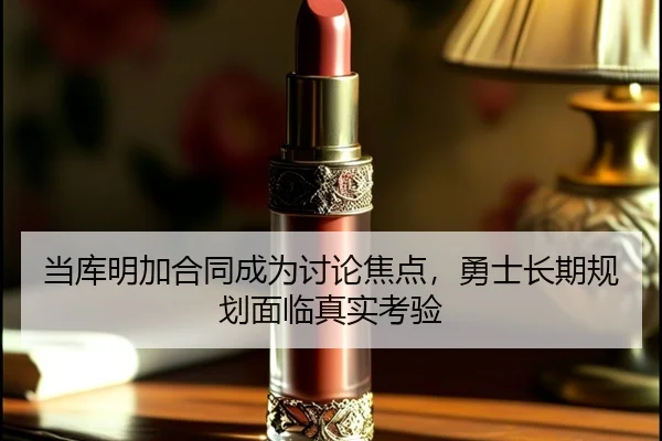 当库明加合同成为讨论焦点，勇士长期规划面临真实考验